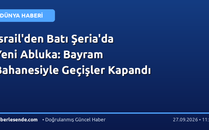 İsrail'den Batı Şeria'da Yeni Abluka: Bayram Bahanesiyle Geçişler Kapandı
