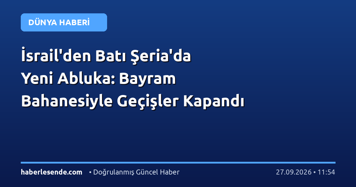 İsrail'den Batı Şeria'da Yeni Abluka: Bayram Bahanesiyle Geçişler Kapandı