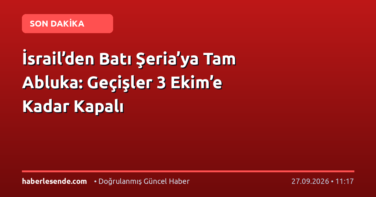 İsrail’den Batı Şeria’ya Tam Abluka: Geçişler 3 Ekim’e Kadar Kapalı