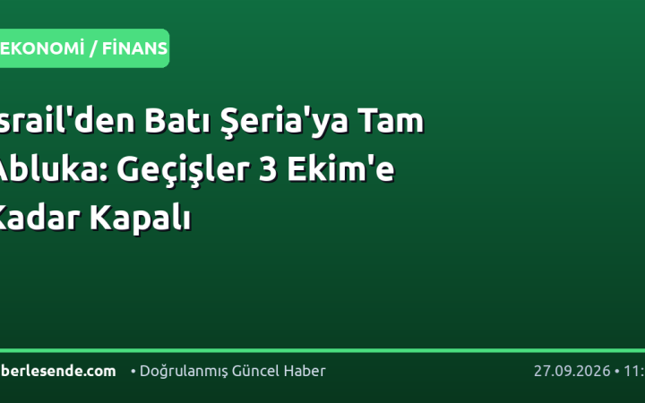 İsrail'den Batı Şeria'ya Tam Abluka: Geçişler 3 Ekim'e Kadar Kapalı