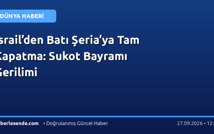 İsrail’den Batı Şeria’ya Tam Kapatma: Sukot Bayramı Gerilimi