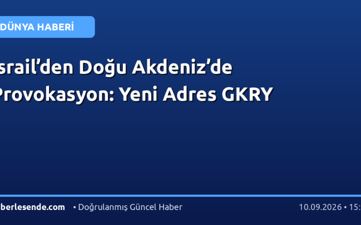 İsrail’den Doğu Akdeniz’de Provokasyon: Yeni Adres GKRY