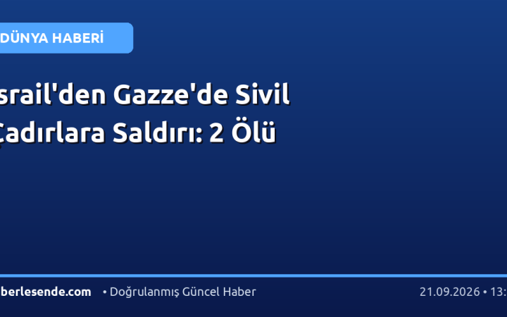 İsrail'den Gazze'de Sivil Çadırlara Saldırı: 2 Ölü