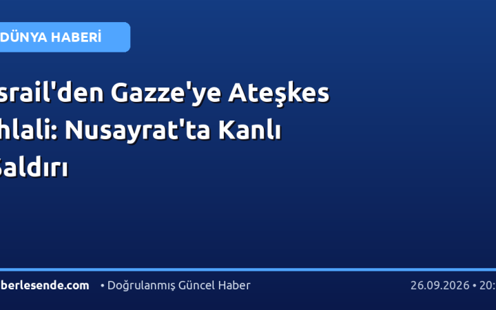 İsrail'den Gazze'ye Ateşkes İhlali: Nusayrat'ta Kanlı Saldırı