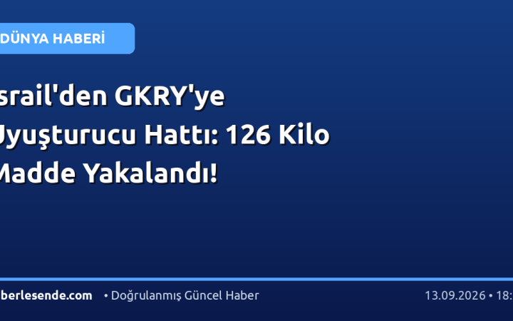 İsrail'den GKRY'ye Uyuşturucu Hattı: 126 Kilo Madde Yakalandı!