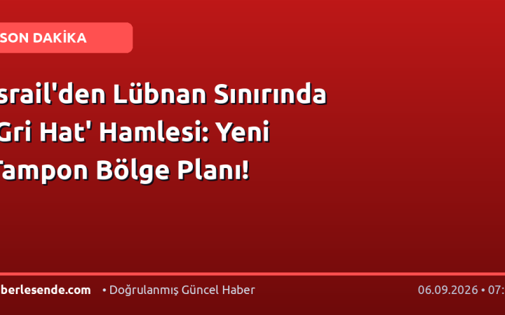 İsrail'den Lübnan Sınırında 'Gri Hat' Hamlesi: Yeni Tampon Bölge Planı!