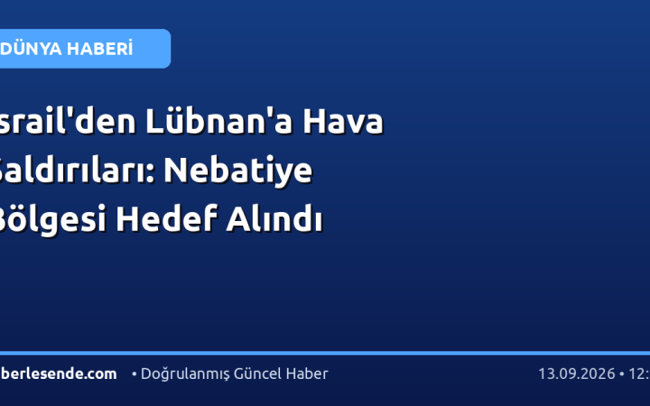 İsrail'den Lübnan'a Hava Saldırıları: Nebatiye Bölgesi Hedef Alındı