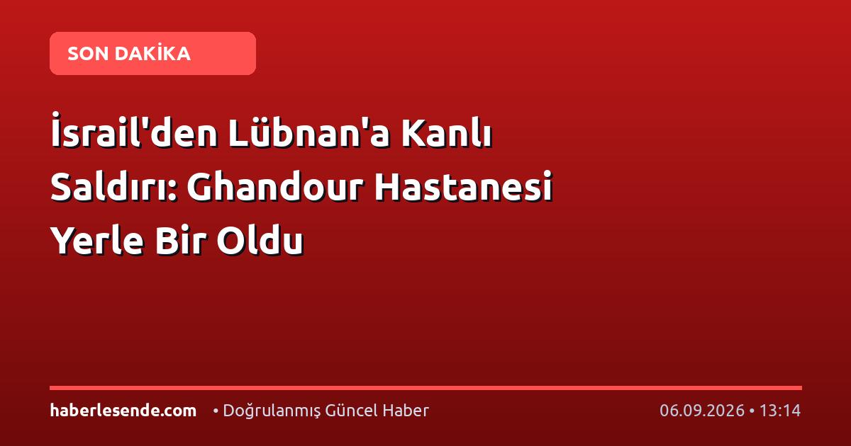 İsrail'den Lübnan'a Kanlı Saldırı: Ghandour Hastanesi Yerle Bir Oldu
