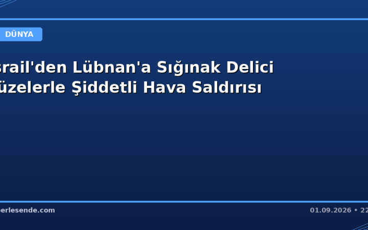 İsrail'den Lübnan'a Sığınak Delici Füzelerle Şiddetli Hava Saldırısı