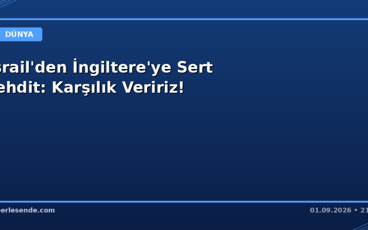 İsrail'den İngiltere'ye Sert Tehdit: Karşılık Veririz!