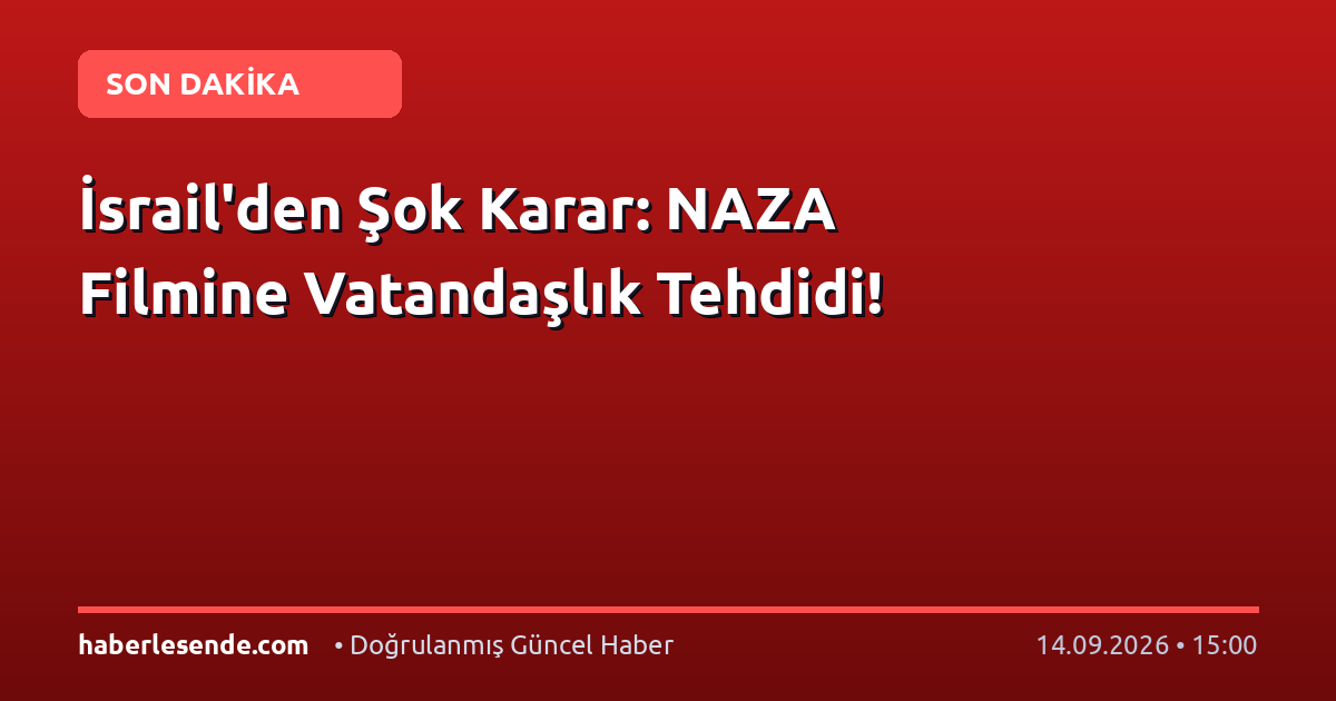İsrail'den Şok Karar: NAZA Filmine Vatandaşlık Tehdidi!