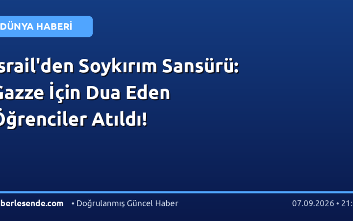 İsrail'den Soykırım Sansürü: Gazze İçin Dua Eden Öğrenciler Atıldı!