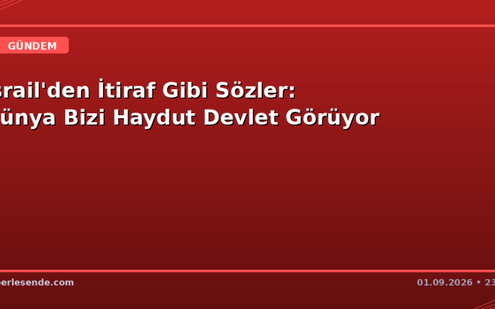 İsrail'den İtiraf Gibi Sözler: Dünya Bizi Haydut Devlet Görüyor