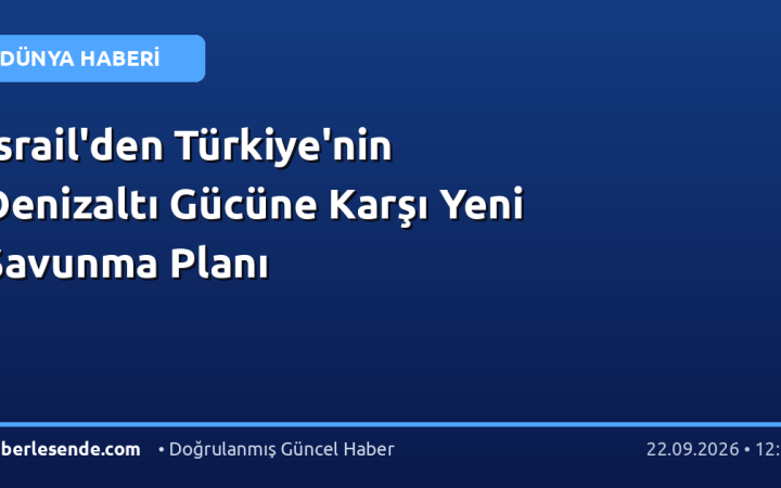 İsrail'den Türkiye'nin Denizaltı Gücüne Karşı Yeni Savunma Planı