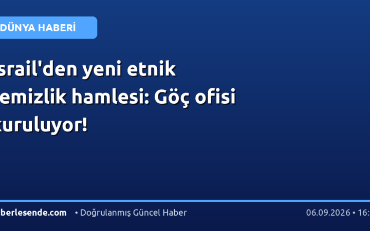 İsrail'den yeni etnik temizlik hamlesi: Göç ofisi kuruluyor!