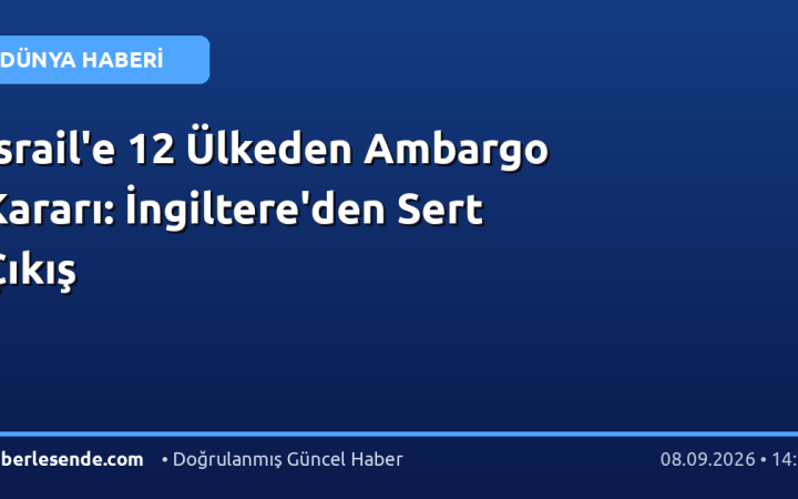 İsrail'e 12 Ülkeden Ambargo Kararı: İngiltere'den Sert Çıkış