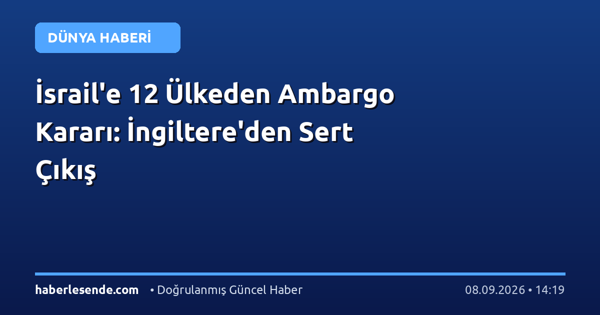 İsrail'e 12 Ülkeden Ambargo Kararı: İngiltere'den Sert Çıkış