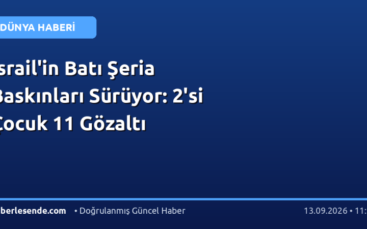 İsrail'in Batı Şeria Baskınları Sürüyor: 2'si Çocuk 11 Gözaltı