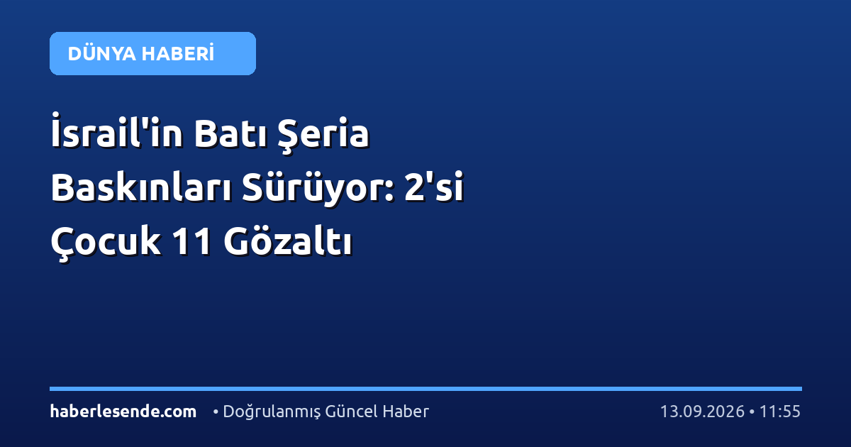 İsrail'in Batı Şeria Baskınları Sürüyor: 2'si Çocuk 11 Gözaltı