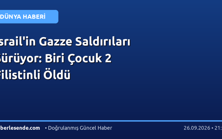 İsrail'in Gazze Saldırıları Sürüyor: Biri Çocuk 2 Filistinli Öldü