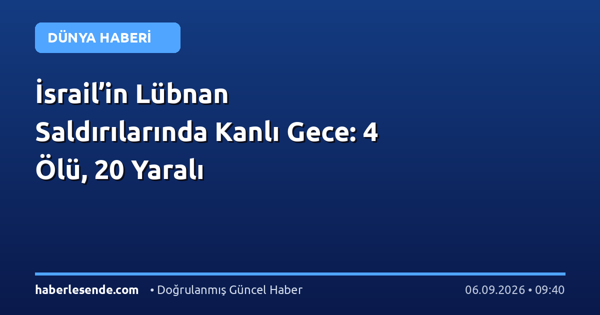 İsrail’in Lübnan Saldırılarında Kanlı Gece: 4 Ölü, 20 Yaralı