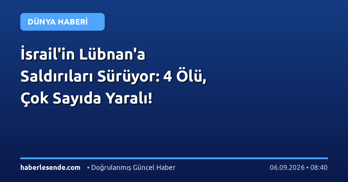 İsrail'in Lübnan'a Saldırıları Sürüyor: 4 Ölü, Çok Sayıda Yaralı!