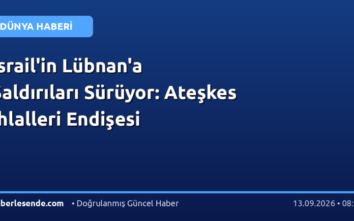 İsrail'in Lübnan'a Saldırıları Sürüyor: Ateşkes İhlalleri Endişesi