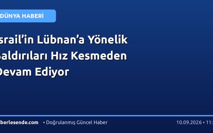 İsrail’in Lübnan’a Yönelik Saldırıları Hız Kesmeden Devam Ediyor