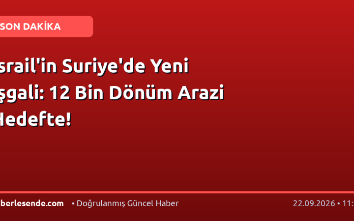 İsrail'in Suriye'de Yeni İşgali: 12 Bin Dönüm Arazi Hedefte!