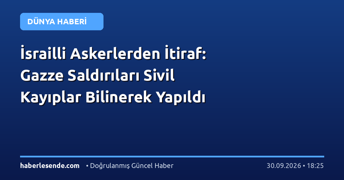 İsrailli Askerlerden İtiraf: Gazze Saldırıları Sivil Kayıplar Bilinerek Yapıldı