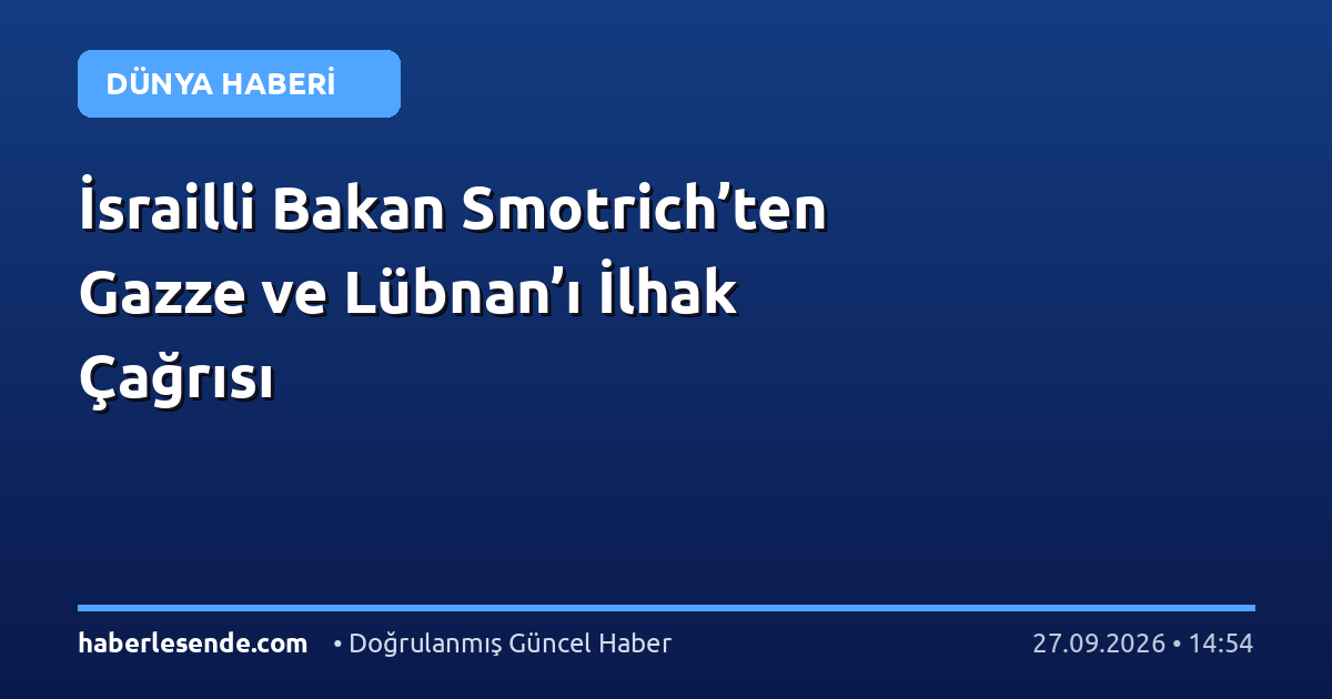 İsrailli Bakan Smotrich’ten Gazze ve Lübnan’ı İlhak Çağrısı