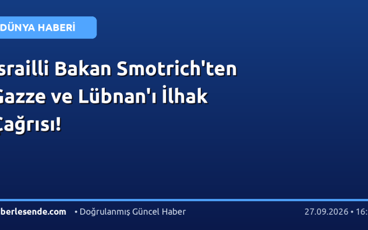 İsrailli Bakan Smotrich'ten Gazze ve Lübnan'ı İlhak Çağrısı!