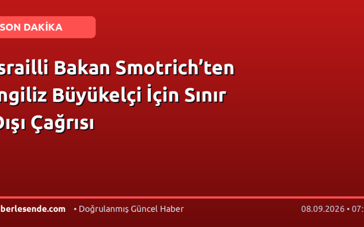 İsrailli Bakan Smotrich’ten İngiliz Büyükelçi İçin Sınır Dışı Çağrısı