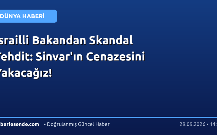 İsrailli Bakandan Skandal Tehdit: Sinvar'ın Cenazesini Yakacağız!