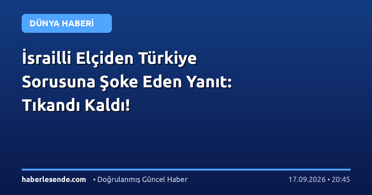 İsrailli Elçiden Türkiye Sorusuna Şoke Eden Yanıt: Tıkandı Kaldı!