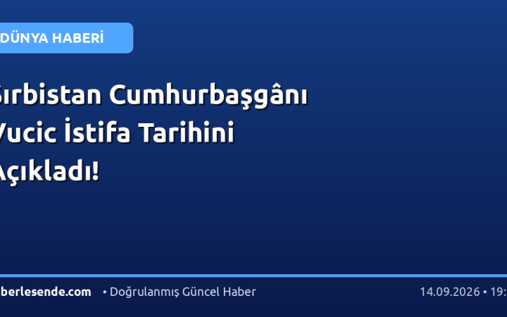 Sırbistan Cumhurbaşgânı Vucic İstifa Tarihini Açıkladı!