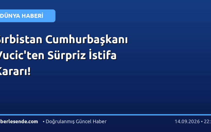 Sırbistan Cumhurbaşkanı Vucic'ten Sürpriz İstifa Kararı!
