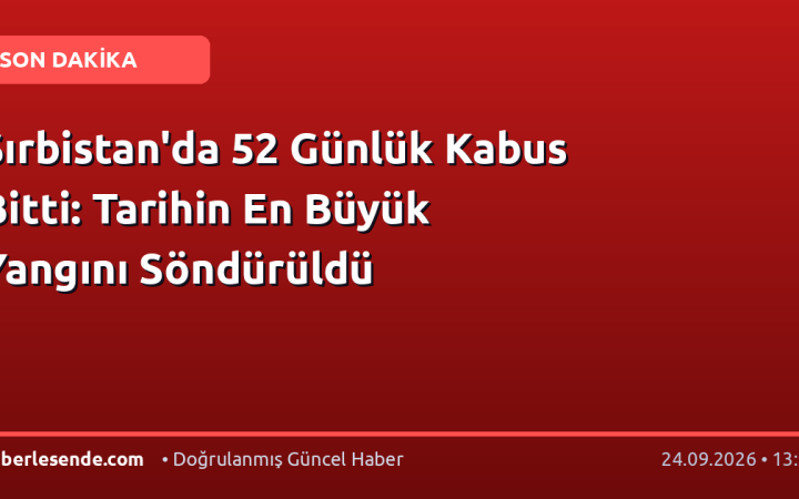 Sırbistan'da 52 Günlük Kabus Bitti: Tarihin En Büyük Yangını Söndürüldü