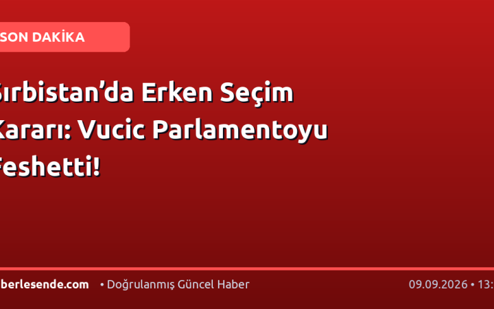 Sırbistan’da Erken Seçim Kararı: Vucic Parlamentoyu Feshetti!