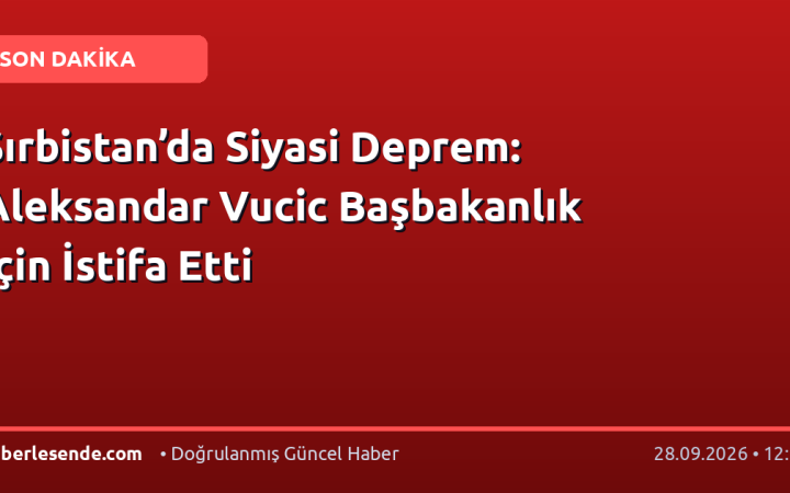 Sırbistan’da Siyasi Deprem: Aleksandar Vucic Başbakanlık İçin İstifa Etti