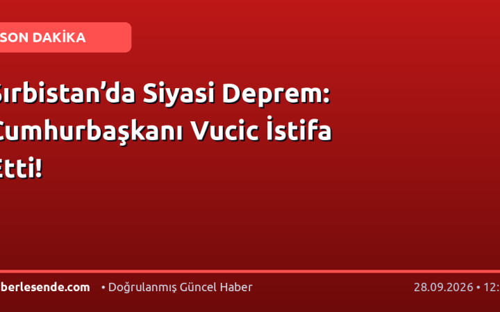 Sırbistan’da Siyasi Deprem: Cumhurbaşkanı Vucic İstifa Etti!