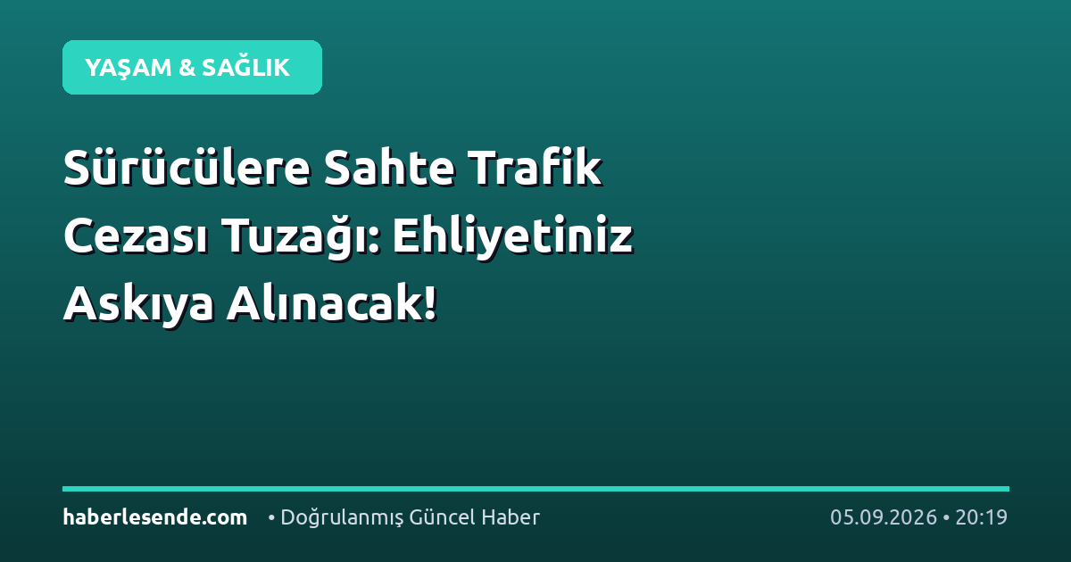 Sürücülere Sahte Trafik Cezası Tuzağı: Ehliyetiniz Askıya Alınacak!