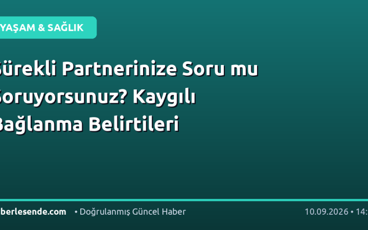 Sürekli Partnerinize Soru mu Soruyorsunuz? Kaygılı Bağlanma Belirtileri