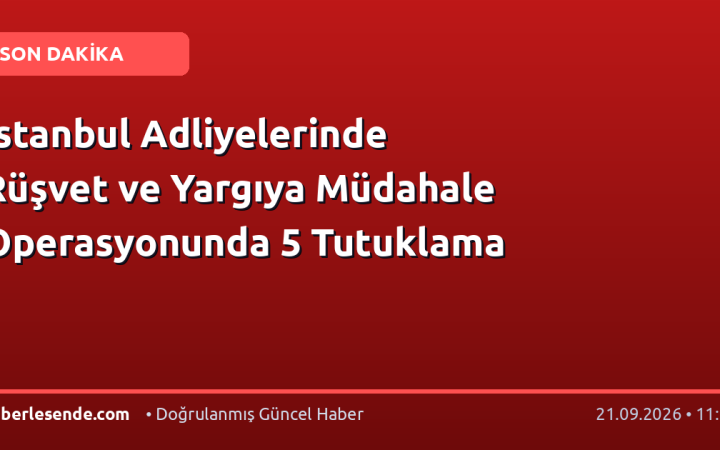 İstanbul Adliyelerinde Rüşvet ve Yargıya Müdahale Operasyonunda 5 Tutuklama