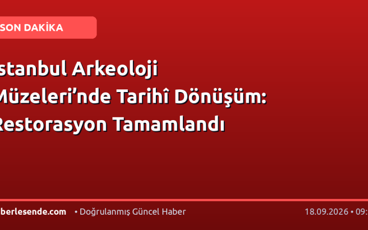 İstanbul Arkeoloji Müzeleri’nde Tarihî Dönüşüm: Restorasyon Tamamlandı