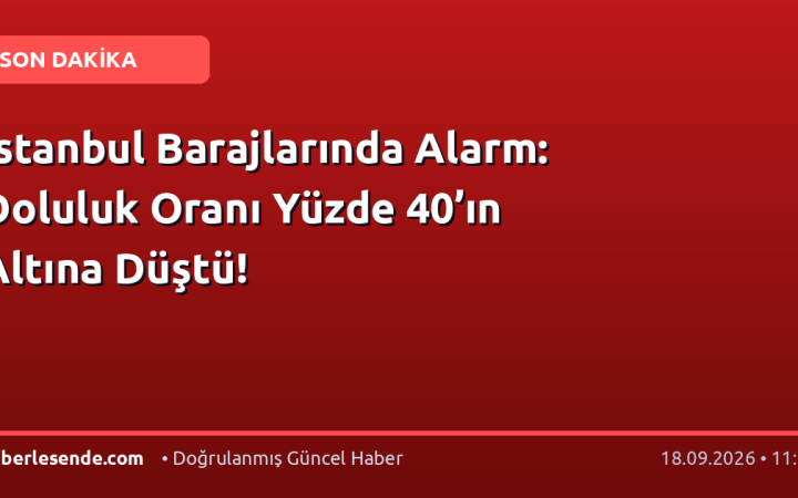 İstanbul Barajlarında Alarm: Doluluk Oranı Yüzde 40’ın Altına Düştü!