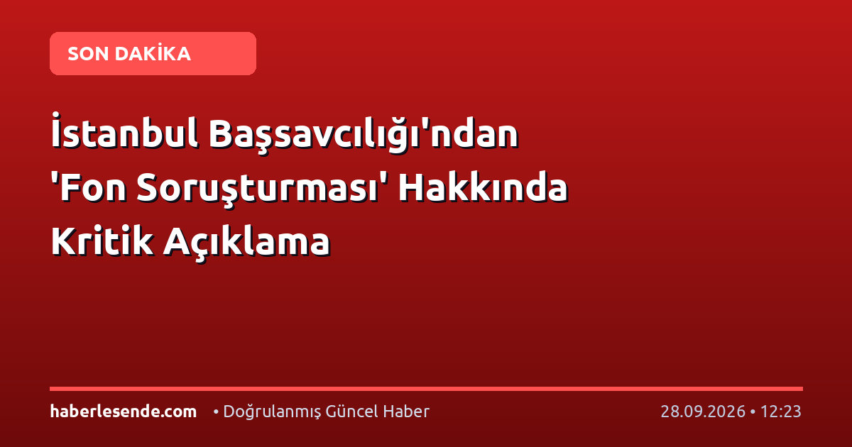 İstanbul Başsavcılığı'ndan 'Fon Soruşturması' Hakkında Kritik Açıklama