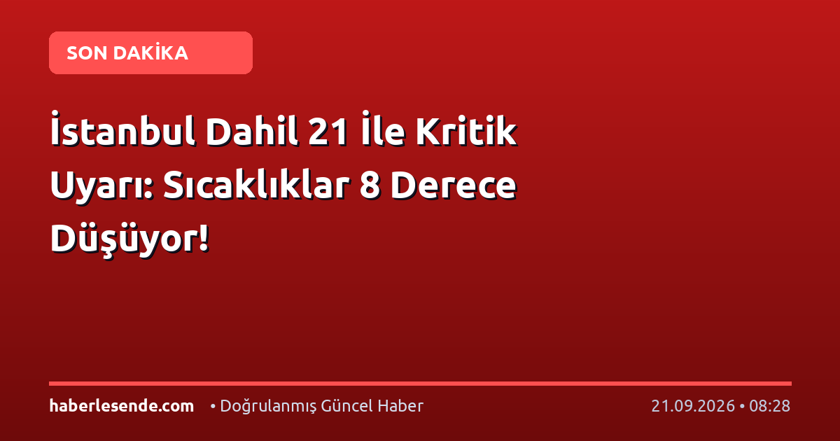 İstanbul Dahil 21 İle Kritik Uyarı: Sıcaklıklar 8 Derece Düşüyor!