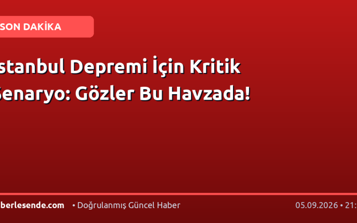 İstanbul Depremi İçin Kritik Senaryo: Gözler Bu Havzada!
