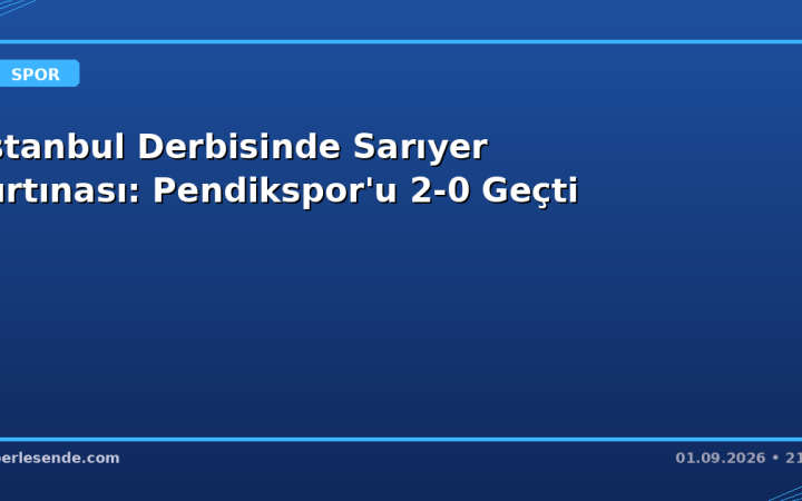 İstanbul Derbisinde Sarıyer Fırtınası: Pendikspor'u 2-0 Geçti